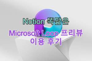 노션 똑닮은 Microsoft Loop 프리뷰 이용 후기