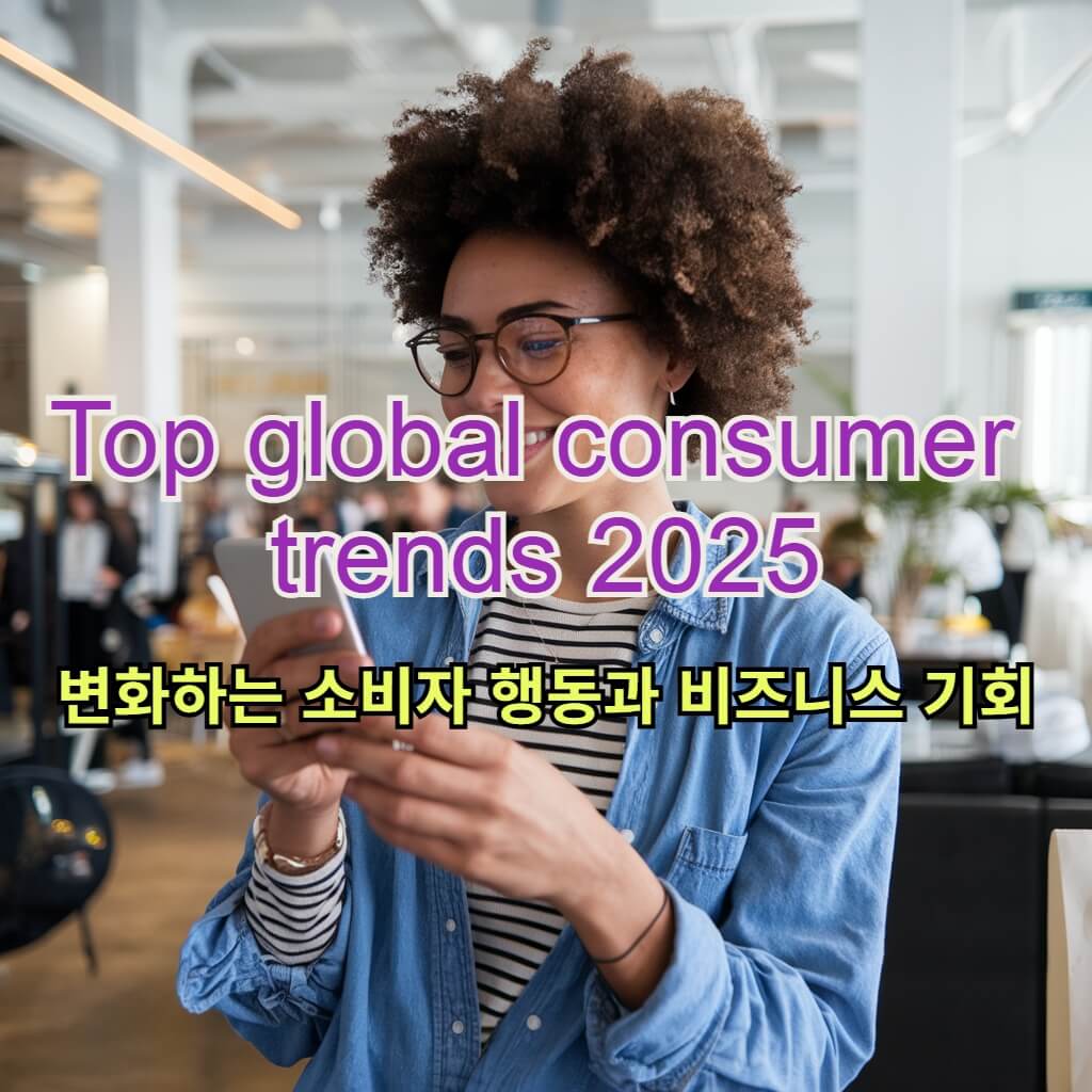 2025년 글로벌 소비자 트렌드: 변화하는 소비자 행동과 비즈니스 기회
