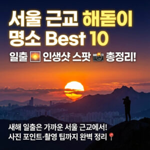 서울 근교 해돋이 명소 Best 10: 일출 인생샷 스팟 추천
